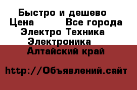 Быстро и дешево › Цена ­ 500 - Все города Электро-Техника » Электроника   . Алтайский край